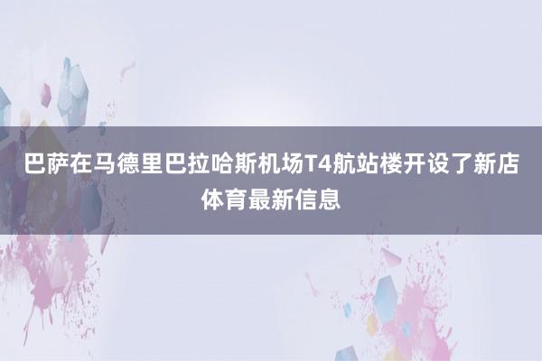 巴萨在马德里巴拉哈斯机场T4航站楼开设了新店体育最新信息