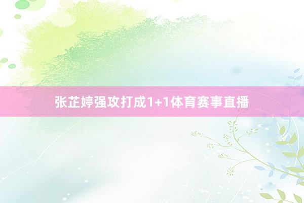 张芷婷强攻打成1+1体育赛事直播