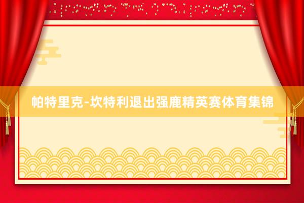 帕特里克-坎特利退出强鹿精英赛体育集锦