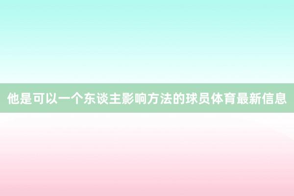他是可以一个东谈主影响方法的球员体育最新信息