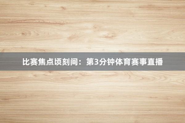 比赛焦点顷刻间: 第3分钟体育赛事直播