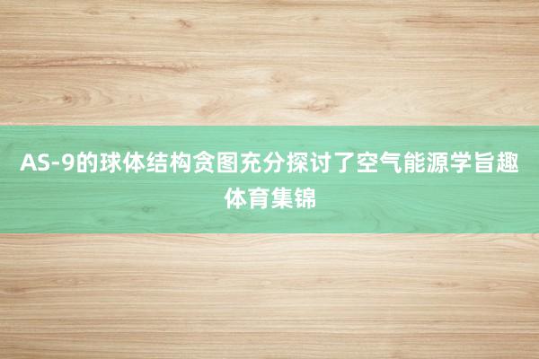 AS-9的球体结构贪图充分探讨了空气能源学旨趣体育集锦