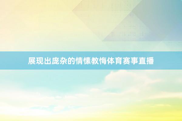 展现出庞杂的情愫教悔体育赛事直播