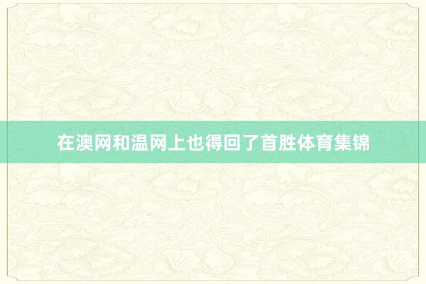 在澳网和温网上也得回了首胜体育集锦