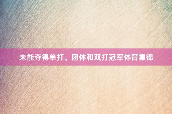 未能夺得单打、团体和双打冠军体育集锦