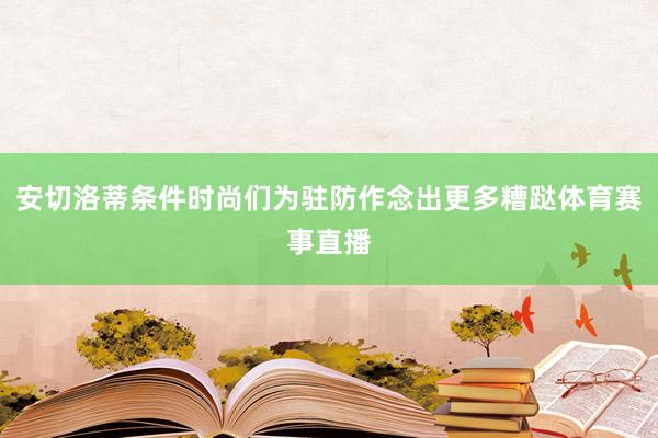 安切洛蒂条件时尚们为驻防作念出更多糟跶体育赛事直播