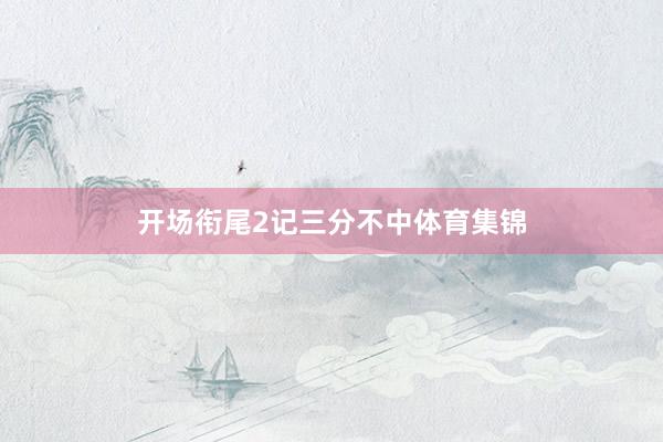 开场衔尾2记三分不中体育集锦