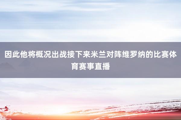 因此他将概况出战接下来米兰对阵维罗纳的比赛体育赛事直播