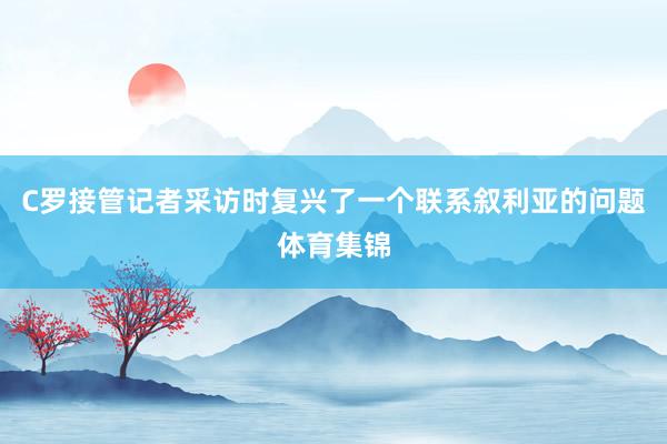 C罗接管记者采访时复兴了一个联系叙利亚的问题体育集锦
