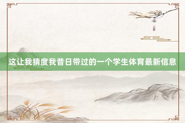 这让我猜度我昔日带过的一个学生体育最新信息