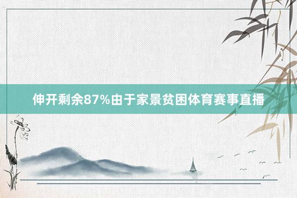 伸开剩余87%由于家景贫困体育赛事直播
