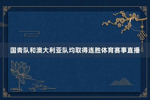 国青队和澳大利亚队均取得连胜体育赛事直播