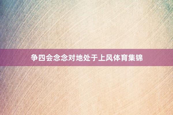 争四会念念对地处于上风体育集锦
