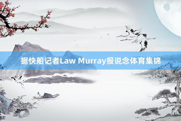 据快船记者Law Murray报说念体育集锦