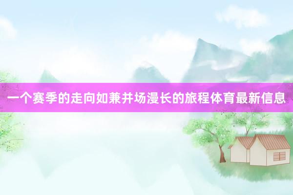一个赛季的走向如兼并场漫长的旅程体育最新信息
