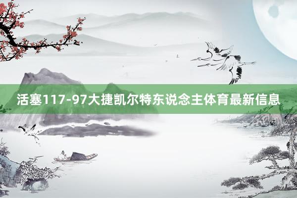 活塞117-97大捷凯尔特东说念主体育最新信息