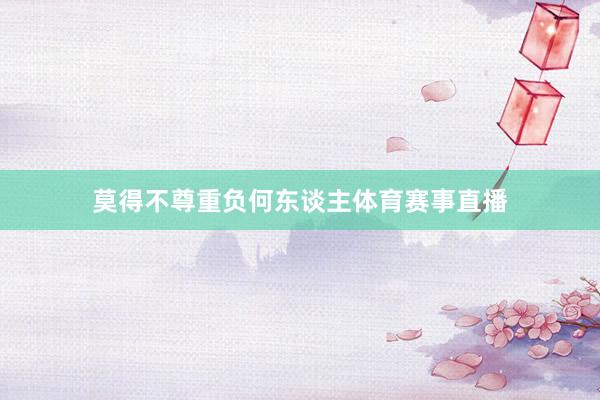 莫得不尊重负何东谈主体育赛事直播