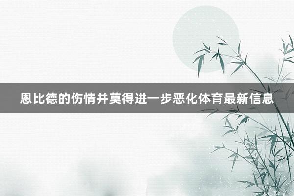 恩比德的伤情并莫得进一步恶化体育最新信息
