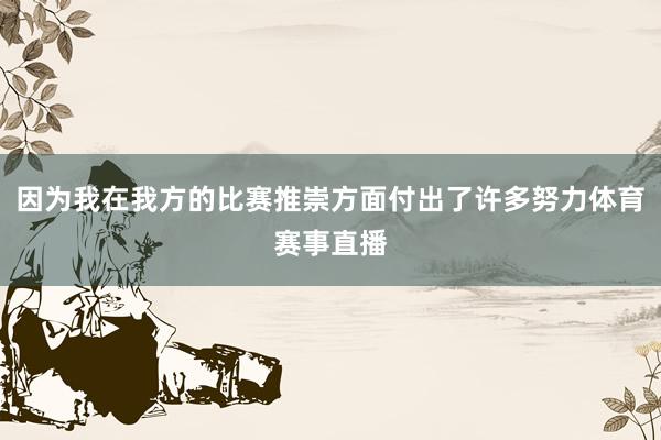 因为我在我方的比赛推崇方面付出了许多努力体育赛事直播