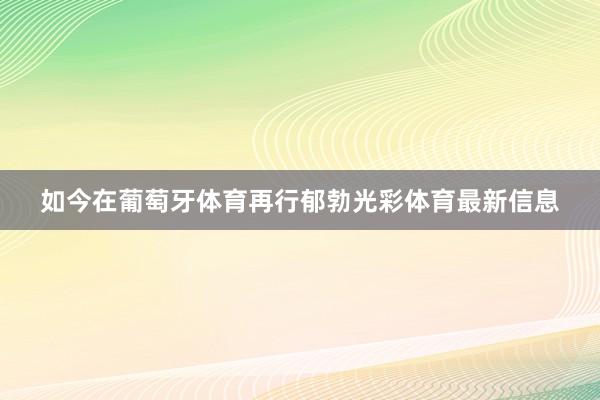 如今在葡萄牙体育再行郁勃光彩体育最新信息