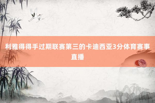 利雅得得手过期联赛第三的卡迪西亚3分体育赛事直播