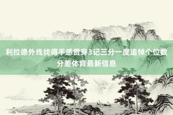 利拉德外线找得手感贯穿3记三分一度追悼个位数分差体育最新信息