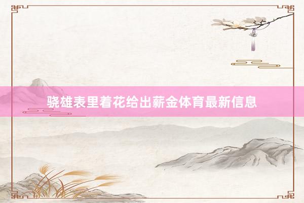 骁雄表里着花给出薪金体育最新信息