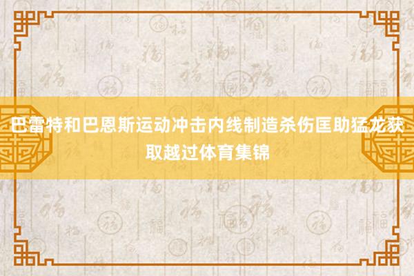 巴雷特和巴恩斯运动冲击内线制造杀伤匡助猛龙获取越过体育集锦